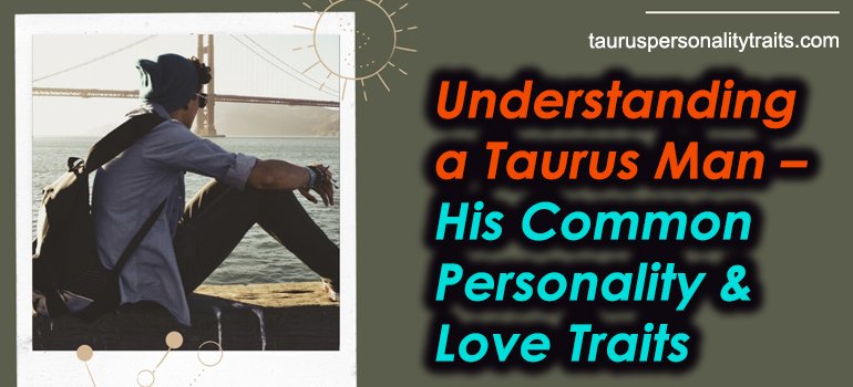 Understanding a Taurus Man - His Common Personality and Love Traits